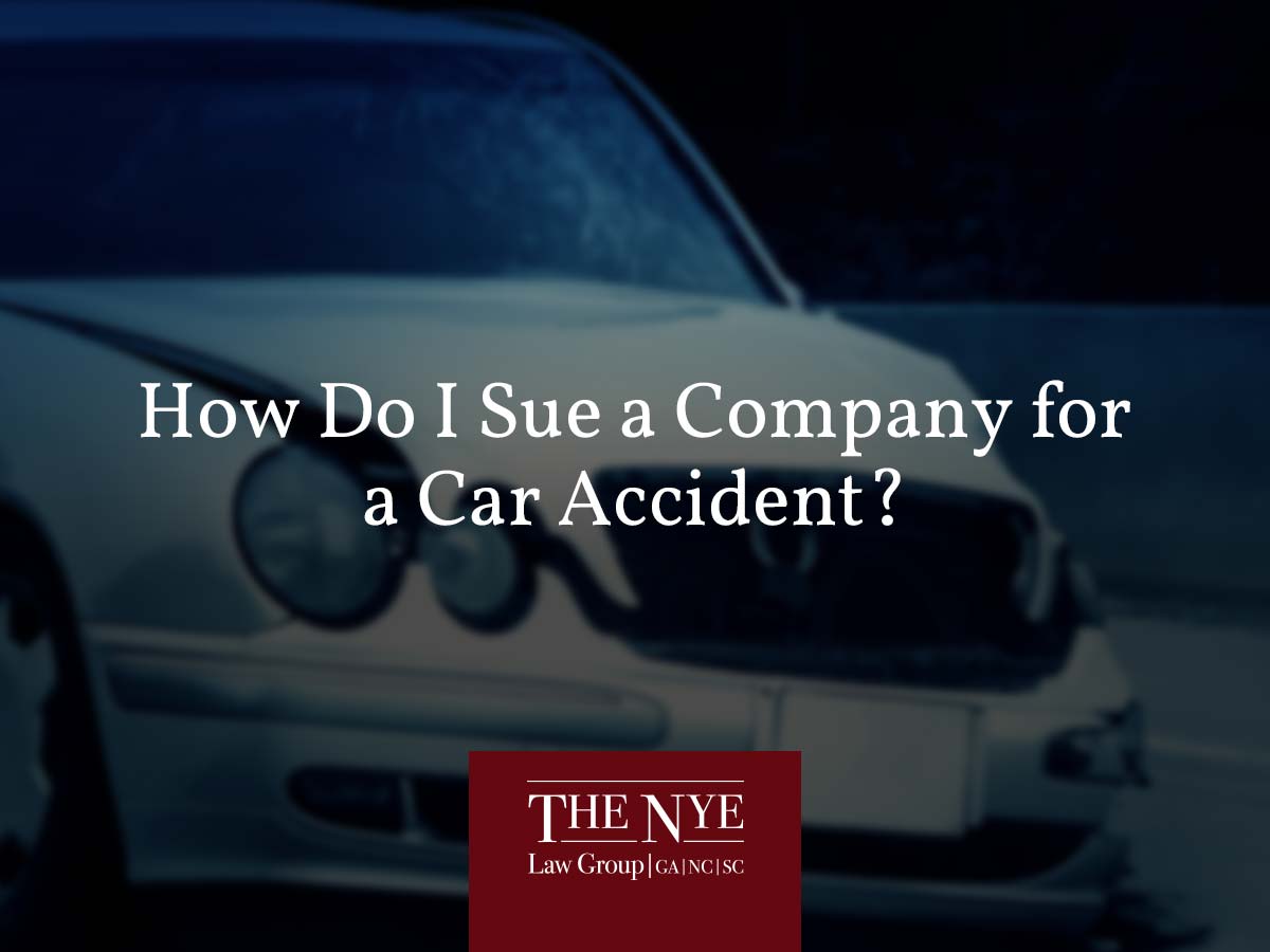 How Do I Sue a Company for a Car Accident? The Nye Law Group, P.C.